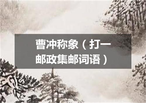 曹冲称象（打一邮政集邮词语）