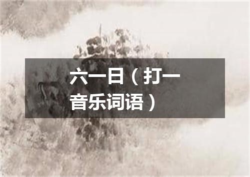 六一日（打一音乐词语）