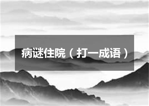 病谜住院（打一成语）