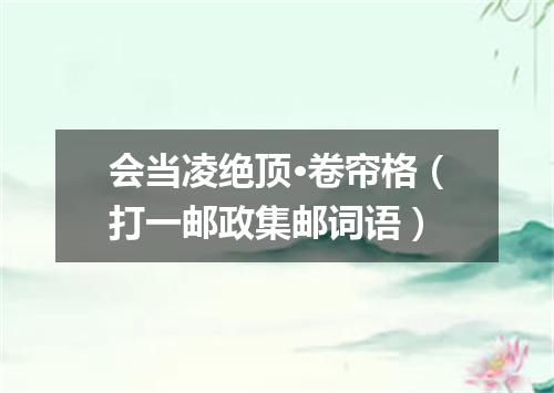 会当凌绝顶·卷帘格（打一邮政集邮词语）