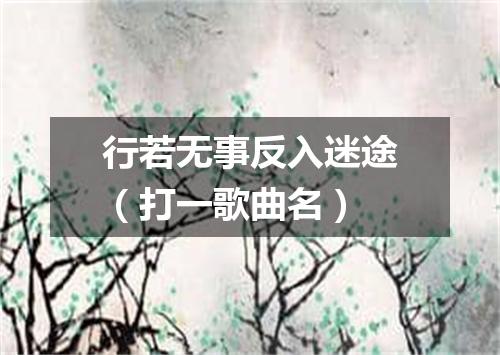 行若无事反入迷途（打一歌曲名）
