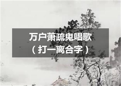 万户萧疏鬼唱歌（打一离合字）