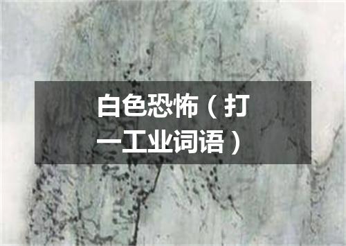 白色恐怖（打一工业词语）