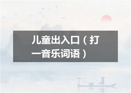 儿童出入口（打一音乐词语）