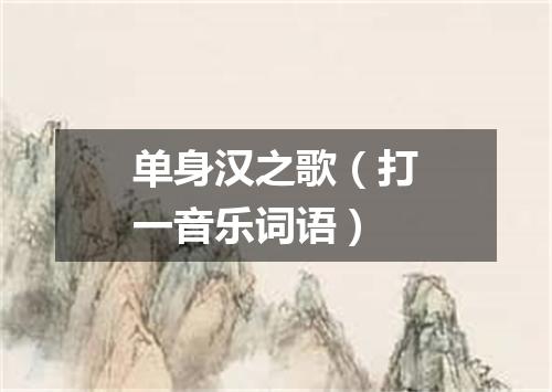 单身汉之歌（打一音乐词语）