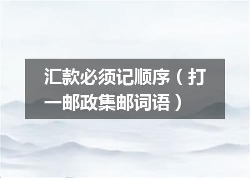 汇款必须记顺序（打一邮政集邮词语）