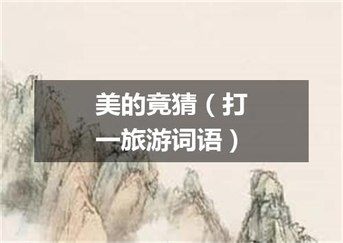 美的竟猜（打一旅游词语）