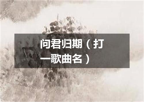问君归期（打一歌曲名）