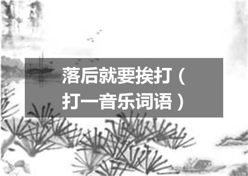 落后就要挨打（打一音乐词语）