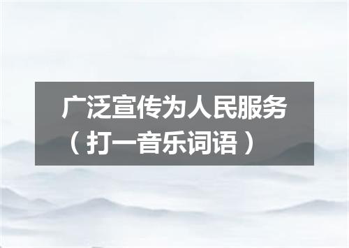 广泛宣传为人民服务（打一音乐词语）