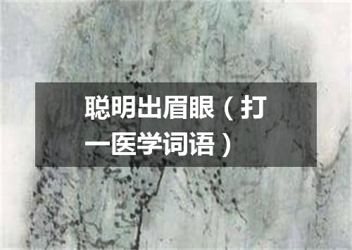 聪明出眉眼（打一医学词语）