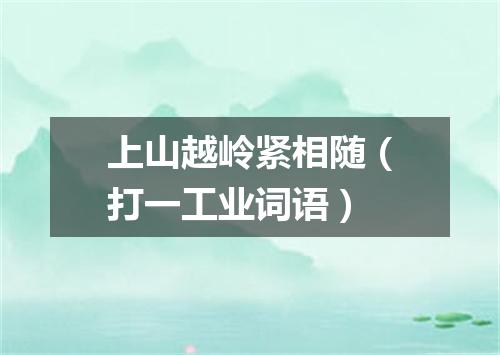 上山越岭紧相随（打一工业词语）