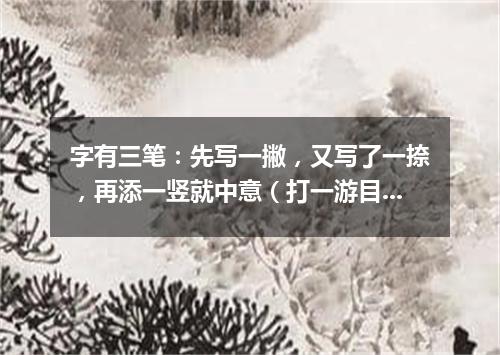 字有三笔：先写一撇，又写了一捺，再添一竖就中意（打一游目谜）