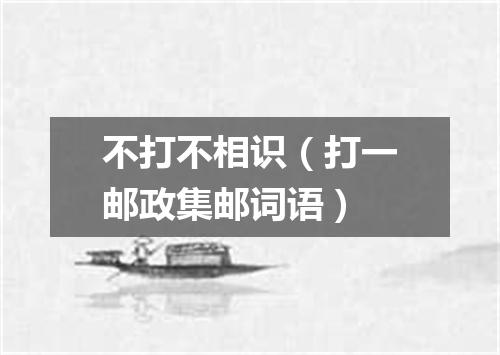 不打不相识（打一邮政集邮词语）