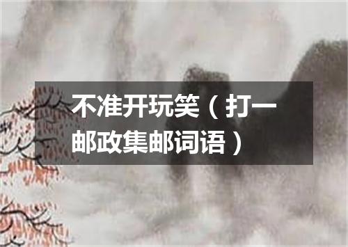 不准开玩笑（打一邮政集邮词语）