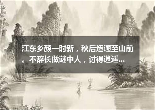 江东乡颜一时新，秋后迤逦至山前。不辞长做谜中人，讨得逍遥自在身。（打一游目谜）