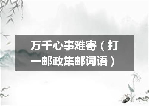 万千心事难寄（打一邮政集邮词语）