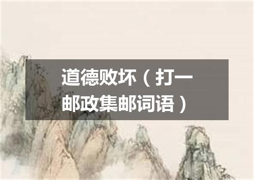 道德败坏（打一邮政集邮词语）