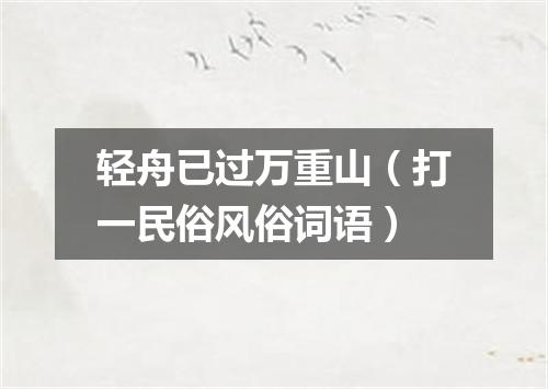 轻舟已过万重山（打一民俗风俗词语）