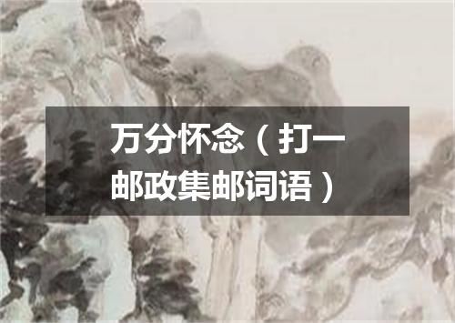 万分怀念（打一邮政集邮词语）