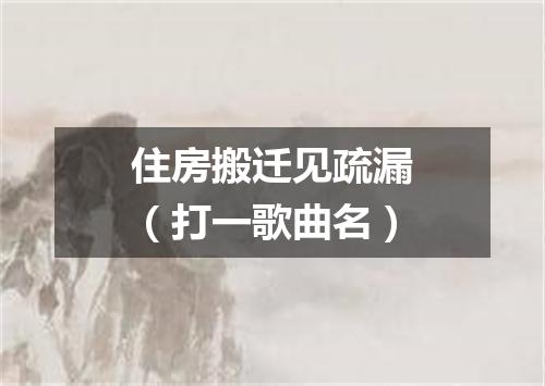 住房搬迁见疏漏（打一歌曲名）