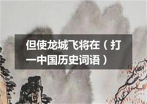 但使龙城飞将在（打一中国历史词语）