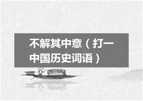 不解其中意（打一中国历史词语）