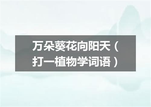 万朵葵花向阳天（打一植物学词语）