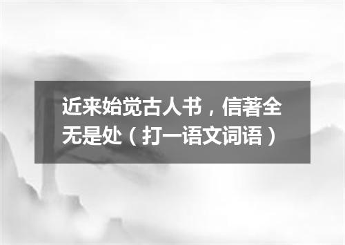 近来始觉古人书，信著全无是处（打一语文词语）