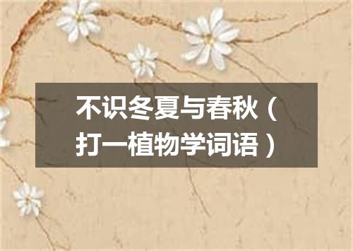不识冬夏与春秋（打一植物学词语）