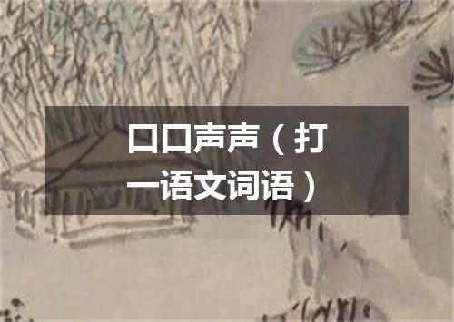 口口声声（打一语文词语）