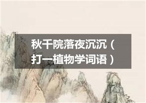 秋千院落夜沉沉（打一植物学词语）