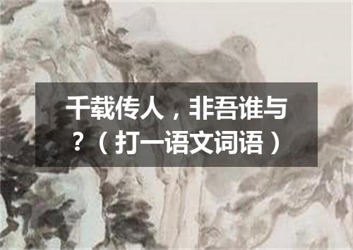 千载传人，非吾谁与？（打一语文词语）