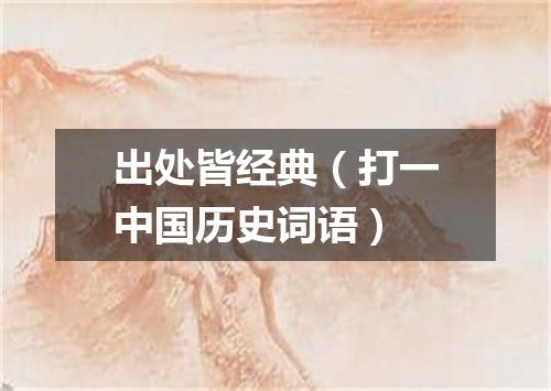 出处皆经典（打一中国历史词语）