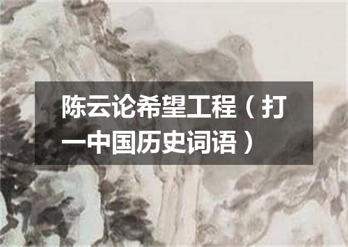 陈云论希望工程（打一中国历史词语）