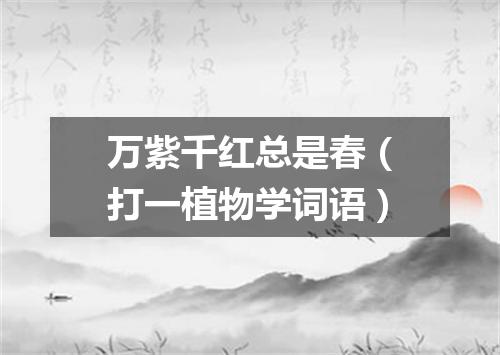 万紫千红总是春（打一植物学词语）