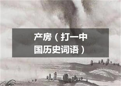 产房（打一中国历史词语）