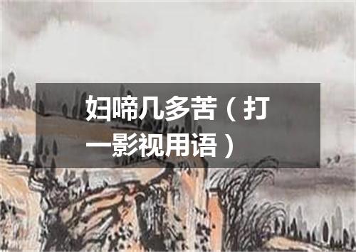 妇啼几多苦（打一影视用语）