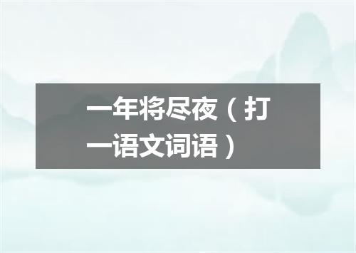 一年将尽夜（打一语文词语）