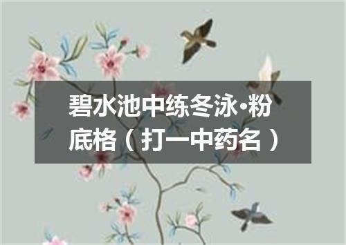 碧水池中练冬泳·粉底格（打一中药名）