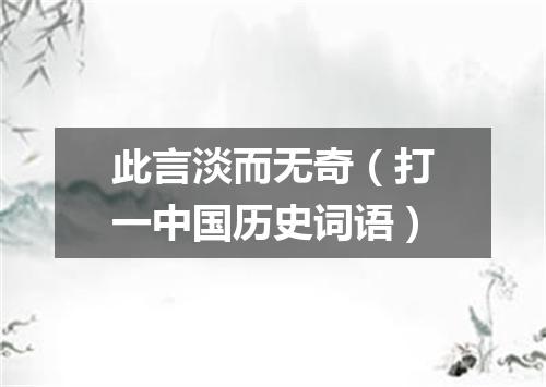 此言淡而无奇（打一中国历史词语）