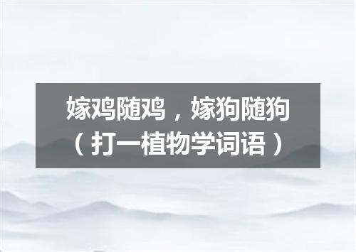 嫁鸡随鸡，嫁狗随狗（打一植物学词语）