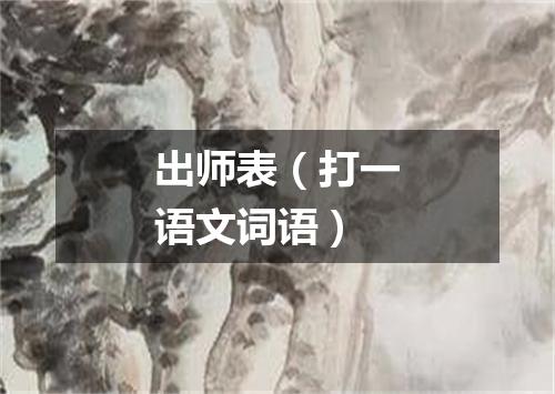 出师表（打一语文词语）