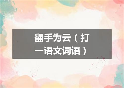 翻手为云（打一语文词语）