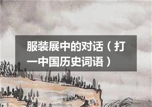 服装展中的对话（打一中国历史词语）