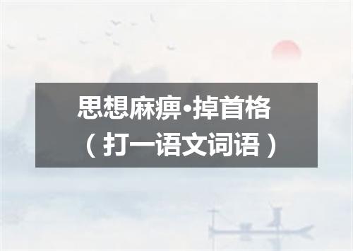 思想麻痹·掉首格（打一语文词语）