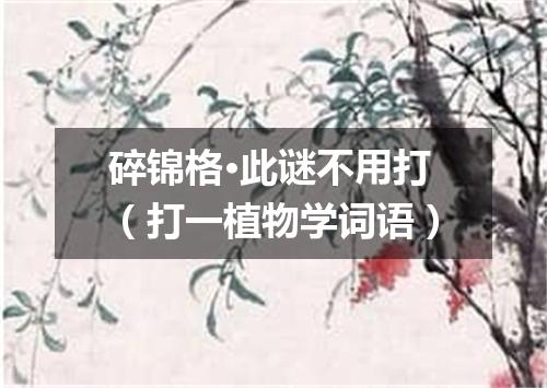 碎锦格·此谜不用打（打一植物学词语）