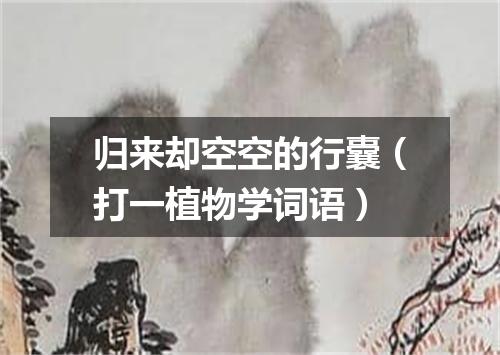归来却空空的行囊（打一植物学词语）