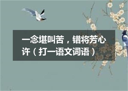 一念堪叫苦，错将芳心许（打一语文词语）