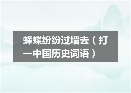 蜂蝶纷纷过墙去（打一中国历史词语）